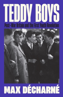 Teddy Boys : Post-War Britain and the First Youth Revolution: A Sunday Times Book of the Week