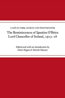 The reminiscences of Ignatius O'Brien, Lord Chancellor of Ireland, 1913-1918 : A life in Cork, Dublin and Westminster