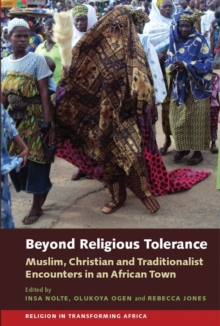 Beyond Religious Tolerance : Muslim, Christian & Traditionalist Encounters in an African Town