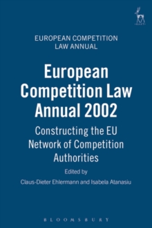European Competition Law Annual 2002 : Constructing the Eu Network of Competition Authorities