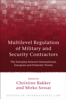 Multilevel Regulation of Military and Security Contractors : The Interplay Between International, European and Domestic Norms