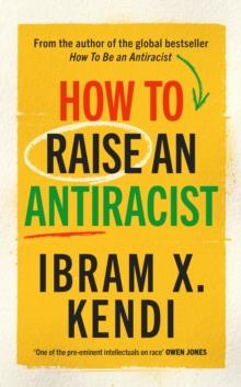 How To Raise an Antiracist : FROM THE GLOBAL MILLION COPY BESTSELLING AUTHOR
