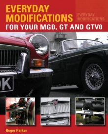 Everyday Modifications for Your MGB, GT and GTV8 : How to Make Your Classic Car Easier to Live With and Enjoy