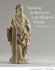 Speaking Sculptures in Late Medieval Europe : A Silent Rhetoric