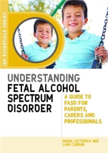 Understanding Fetal Alcohol Spectrum Disorder : A Guide to Fasd for Parents, Carers and Professionals