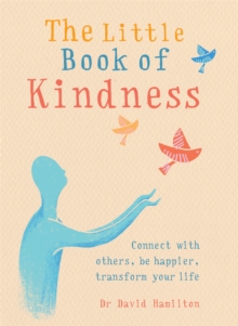The Little Book of Kindness : Connect with others, be happier, transform your life