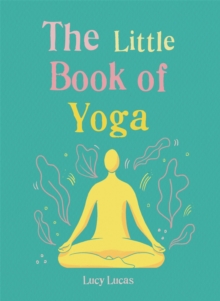 The Little Book of Yoga : Harness the ancient practice to boost your health and wellbeing