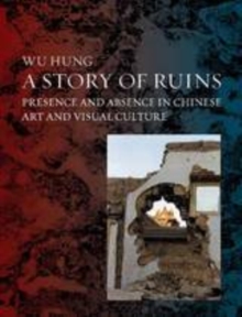 A Story of Ruins : Presence and Absence in Chinese Art and Visual Culture