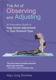 The Art Of Observing And Adjusting An Innovative Guide To Yoga Asana Adjustment For Your Postural Type - 