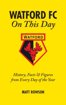 Watford FC On This Day : History Facts and Figures from Every Day of the Year