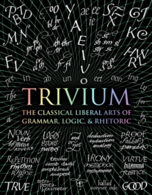 Trivium : The Classical Liberal Arts of Grammar, Logic, & Rhetoric