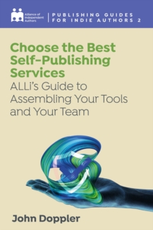 Choose the Best Self-Publishing Services : ALLi's Guide to Assembling Your Tools and Your Team
