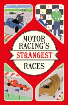 Motor Racing's Strangest Races : Extraordinary But True Stories from Over a Century of Motor Racing