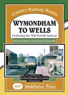 Wymondham To Wells. : Featuring The Mid-Norfolk Railway.