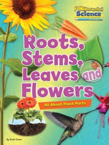 Roots, Stems, Leaves and Flowers : All About Plant Parts