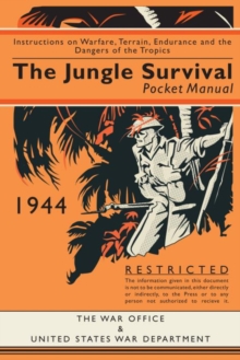 The Jungle Survival Pocket Manual 1939-1945 : Instructions on Warfare, Terrain, Endurance and the Dangers of the Tropics