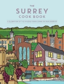The Surrey Cook Book : A celebration of the amazing food and drink on our doorstep.