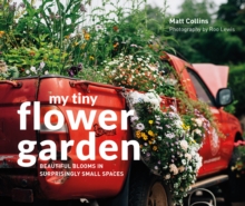 My Tiny Flower Garden : Beautiful Blooms in Surprisingly Small Spaces