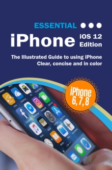 Essential iPhone iOS 12 Edition : The Illustrated Guide to Using iPhone
