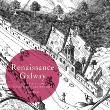 Renaissance Galway : delineating the seventeenth-century city