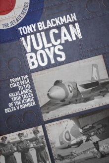 Vulcan Boys : From the Cold War to the Falklands: True Tales of the Iconic Delta V Bomber