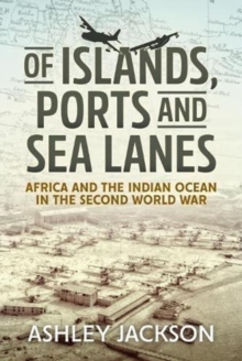 Of Islands, Ports and Sea Lanes : Africa and the Indian Ocean in the Second World War