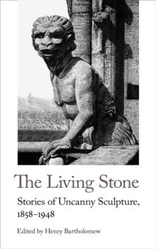 The Living Stone : Stories of Uncanny Sculpture, 1858-1943