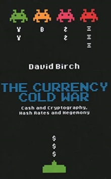 The Currency Cold War : Cash and Cryptography, Hash Rates and Hegemony
