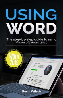 Using Word 2019 : The Step-by-step Guide to Using Microsoft Word 2019