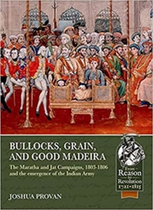 Bullocks, Grain, and Good Madeira : The Maratha and Jat Campaigns, 1803-1806 and the Emergence of an Indian Army