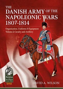 The Danish Army of the Napoleonic Wars 1801-1814, Organisation, Uniforms & Equipment Volume 2 : Cavalry and Artillery