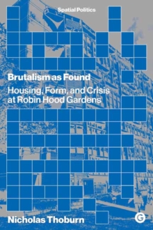 Brutalism as Found : Housing, Form, and Crisis at Robin Hood Gardens