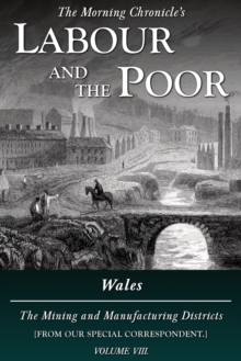 Labour and the Poor Volume VIII : Wales, The Mining and Manufacturing Districts