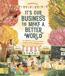 It's Our Business to Make a Better World : Be Inspired by 12 Real-Life Children Building a More Sustainable Future