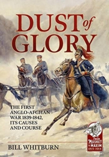 Dust of Glory : The First Anglo-Afghan War 1839-1842, its Causes and Course