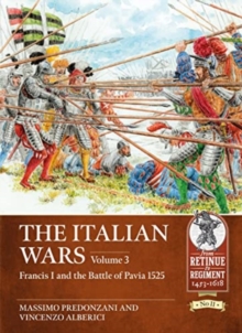 The Italian Wars Volume 3 : Francis I and the Battle of Pavia 1525
