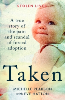 Taken : A True Story of the Pain and Scandal of Forced Adoption