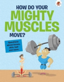 The Curious Kid's Guide To The Human Body: HOW DO YOUR MIGHTY MUSCLES MOVE? : STEM