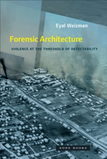Forensic Architecture : Violence at the Threshold of Detectability