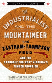 The Industrialist and the Mountaineer : The Eastham-Thompson Feud and the Struggle for West Virginia's Timber Frontier