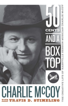 Fifty Cents and a Box Top : The Creative Life of Nashville Session Musician Charlie McCoy