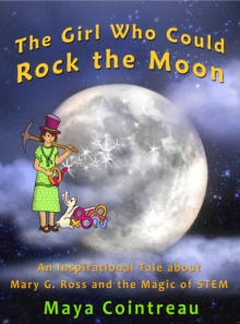 The Girl Who Could Rock the Moon : An Inspirational Tale about Mary G. Ross and the Magic of STEM