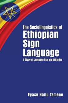 The Sociolinguistics of Ethiopian Sign Language : A Study of Language Use and Attitudes