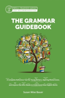 The Grammar Guidebook : A Complete Reference Tool for Young Writers, Aspiring Rhetoricians, and Anyone Else Who Needs to Understand How English Works