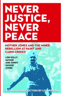 Never Justice, Never Peace : Mother Jones and the Miner Rebellion at Paint and Cabin Creeks