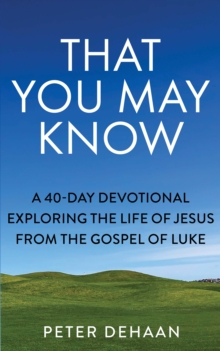 That You May Know : A 40-Day Devotional Exploring the Life of Jesus from the Gospel of Luke