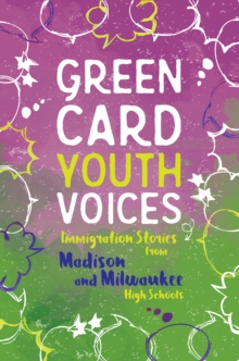 Immigration Stories from Madison and Milwaukee High Schools : Green Card Youth Voices