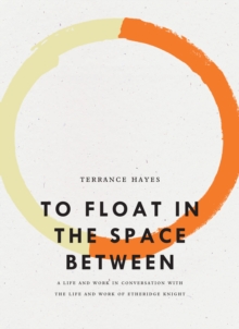 To Float in the Space Between : A Life and Work in Conversation with the Life and Work of Etheridge Knight