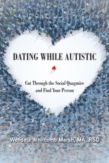 Dating While Autistic : Cut Through the Social Quagmire and Find Your Person
