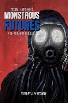 Dark Matter Presents Monstrous Futures : A Sci-Fi Horror Anthology